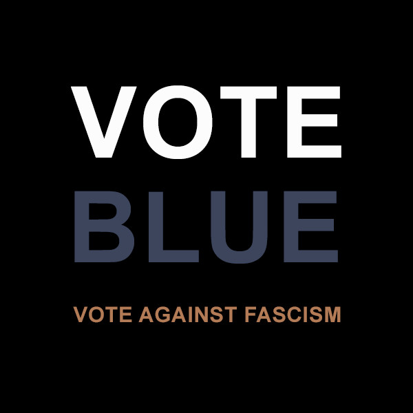 VOTE BLUE | VOTE AGAINST FASCISM